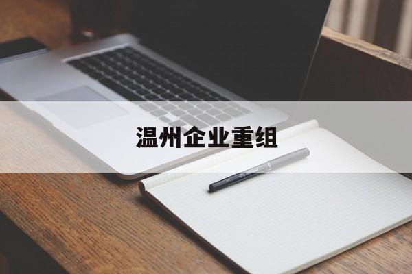 台北市温州企业重组(温州市国有企业重组改革)