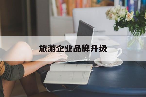 台北市旅游企业品牌升级(旅游企业品牌升级措施)