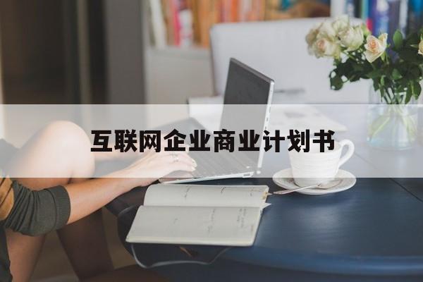 台北市互联网企业商业计划书(互联网行业商业计划书侧重点)
