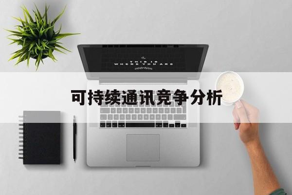 台北市可持续通讯竞争分析(可持续竞争优势有哪些)